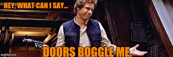 HEY, WHAT CAN I SAY... DOORS BOGGLE ME. | made w/ Imgflip meme maker