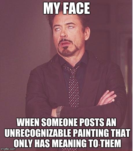 Unrecognizable Art | MY FACE; WHEN SOMEONE POSTS AN UNRECOGNIZABLE PAINTING THAT ONLY HAS MEANING TO THEM | image tagged in memes,face you make robert downey jr | made w/ Imgflip meme maker