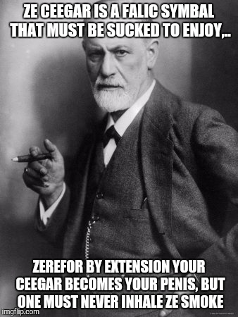 ZE CEEGAR IS A FALIC SYMBAL THAT MUST BE SUCKED TO ENJOY,.. ZEREFOR BY EXTENSION YOUR CEEGAR BECOMES YOUR P**IS, BUT ONE MUST NEVER INHALE Z | made w/ Imgflip meme maker