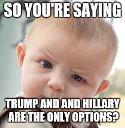 Skeptical Baby | SO YOU'RE SAYING; TRUMP AND AND HILLARY ARE THE ONLY OPTIONS? | image tagged in memes,skeptical baby | made w/ Imgflip meme maker