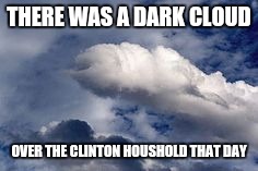 THERE WAS A DARK CLOUD OVER THE CLINTON HOUSHOLD THAT DAY | made w/ Imgflip meme maker