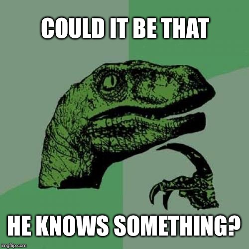 Philosoraptor Meme | COULD IT BE THAT HE KNOWS SOMETHING? | image tagged in memes,philosoraptor | made w/ Imgflip meme maker