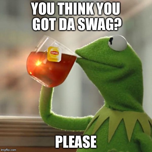 But That's None Of My Business | YOU THINK YOU GOT DA SWAG? PLEASE | image tagged in memes,but thats none of my business,kermit the frog | made w/ Imgflip meme maker