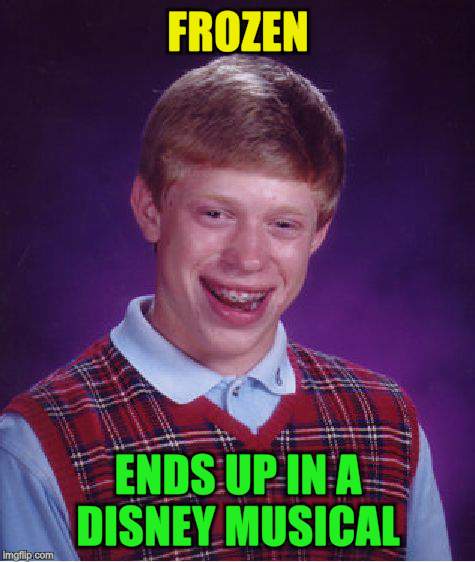 Bad Luck Brian Meme | FROZEN ENDS UP IN A DISNEY MUSICAL | image tagged in memes,bad luck brian | made w/ Imgflip meme maker