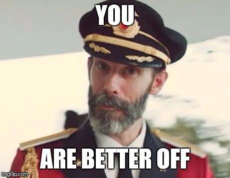 Captain obvious | YOU ARE BETTER OFF | image tagged in captain obvious | made w/ Imgflip meme maker