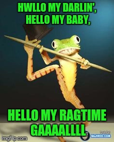 HWLLO MY DARLIN', HELLO MY BABY, HELLO MY RAGTIME GAAAALLLL | made w/ Imgflip meme maker