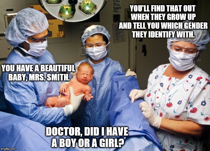 In the Delivery Room - in the near future | YOU'LL FIND THAT OUT WHEN THEY GROW UP AND TELL YOU WHICH GENDER THEY IDENTIFY WITH. YOU HAVE A BEAUTIFUL BABY, MRS. SMITH. DOCTOR, DID I HAVE A BOY OR A GIRL? | image tagged in in the delivery room,memes,gender identity,transgender,election 2016,in the future | made w/ Imgflip meme maker