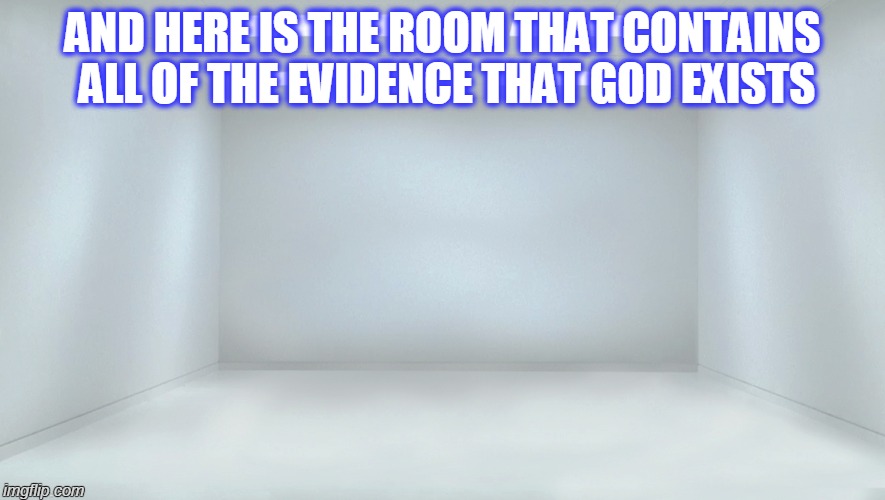 This is reality. | AND HERE IS THE ROOM THAT CONTAINS ALL OF THE EVIDENCE THAT GOD EXISTS | image tagged in god,religion,funny,memes,atheist | made w/ Imgflip meme maker