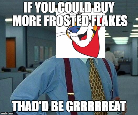 That Would Be Great Meme | IF YOU COULD BUY MORE FROSTED FLAKES; THAD'D BE GRRRRREAT | image tagged in memes,that would be great | made w/ Imgflip meme maker