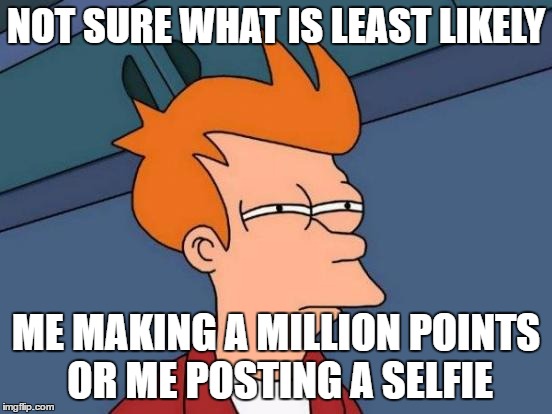 Futurama Fry Meme | NOT SURE WHAT IS LEAST LIKELY ME MAKING A MILLION POINTS OR ME POSTING A SELFIE | image tagged in memes,futurama fry | made w/ Imgflip meme maker