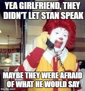 NO TIME TO TALK | YEA GIRLFRIEND, THEY DIDN'T LET STAN SPEAK; MAYBE THEY WERE AFRAID OF WHAT HE WOULD SAY | image tagged in ronald mcdonald temp,school committee,mayor,open mic | made w/ Imgflip meme maker