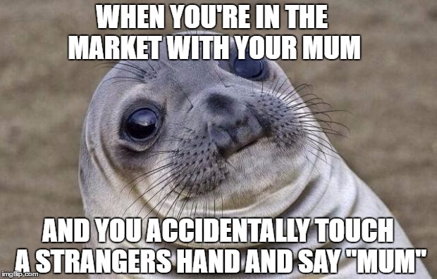 Awkward Moment Sealion Meme | WHEN YOU'RE IN THE MARKET WITH YOUR MUM; AND YOU ACCIDENTALLY TOUCH A STRANGERS HAND AND SAY "MUM" | image tagged in memes,awkward moment sealion | made w/ Imgflip meme maker