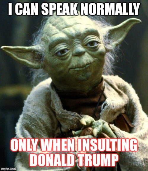 That lying sonofa- | I CAN SPEAK NORMALLY; ONLY WHEN INSULTING DONALD TRUMP | image tagged in memes,star wars yoda,donald trump | made w/ Imgflip meme maker