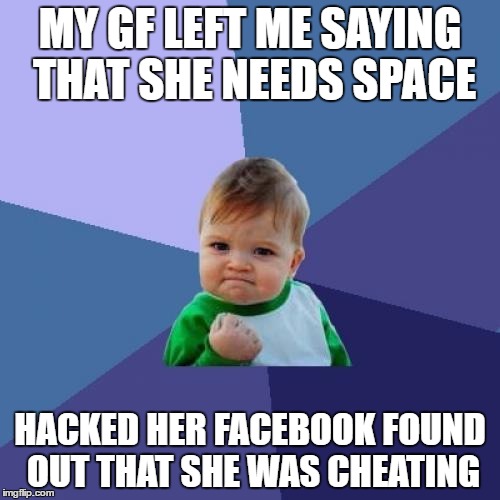 Success Kid Meme | MY GF LEFT ME SAYING THAT SHE NEEDS SPACE; HACKED HER FACEBOOK FOUND OUT THAT SHE WAS CHEATING | image tagged in memes,success kid | made w/ Imgflip meme maker