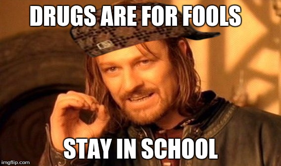 One Does Not Simply | DRUGS ARE FOR FOOLS; STAY IN SCHOOL | image tagged in memes,one does not simply,scumbag | made w/ Imgflip meme maker