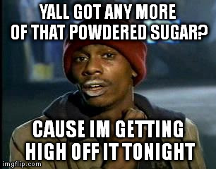 420? Anyone? | YALL GOT ANY MORE OF THAT POWDERED SUGAR? CAUSE IM GETTING HIGH OFF IT TONIGHT | image tagged in memes,yall got any more of | made w/ Imgflip meme maker