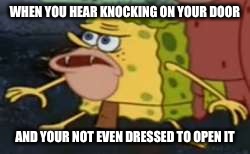 Spongegar Meme | WHEN YOU HEAR KNOCKING ON YOUR DOOR; AND YOUR NOT EVEN DRESSED TO OPEN IT | image tagged in spongegar meme | made w/ Imgflip meme maker