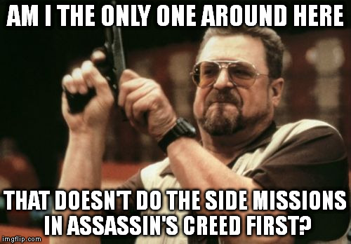 Im screwed... | AM I THE ONLY ONE AROUND HERE; THAT DOESN'T DO THE SIDE MISSIONS IN ASSASSIN'S CREED FIRST? | image tagged in memes,am i the only one around here | made w/ Imgflip meme maker