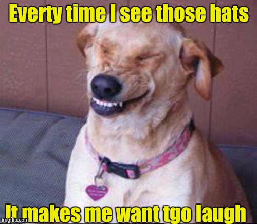 Everty time I see those hats It makes me want tgo laugh | made w/ Imgflip meme maker