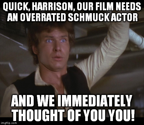 QUICK, HARRISON, OUR FILM NEEDS AN OVERRATED SCHMUCK ACTOR AND WE IMMEDIATELY THOUGHT OF YOU YOU! | made w/ Imgflip meme maker
