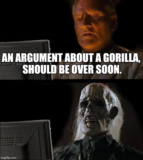 I'll Just Wait Here | AN ARGUMENT ABOUT A GORILLA, SHOULD BE OVER SOON. | image tagged in memes,ill just wait here | made w/ Imgflip meme maker