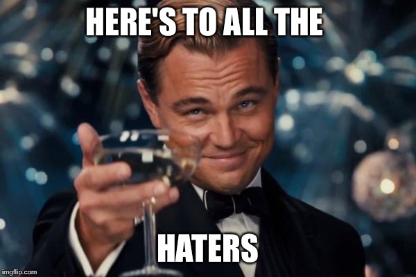 Leonardo Dicaprio Cheers Meme | HERE'S TO ALL THE; HATERS | image tagged in memes,leonardo dicaprio cheers | made w/ Imgflip meme maker