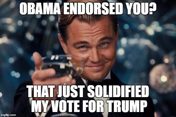 Leonardo Dicaprio Cheers Meme | OBAMA ENDORSED YOU? THAT JUST SOLIDIFIED MY VOTE FOR TRUMP | image tagged in memes,leonardo dicaprio cheers | made w/ Imgflip meme maker