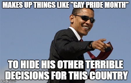 *NOT* Cool Obama | MAKES UP THINGS LIKE "GAY PRIDE MONTH"; TO HIDE HIS OTHER TERRIBLE DECISIONS FOR THIS COUNTRY | image tagged in memes,cool obama,not | made w/ Imgflip meme maker
