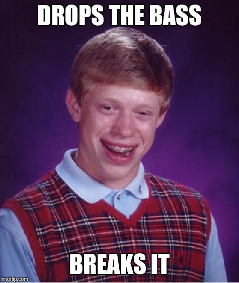 Bad Luck Brian | DROPS THE BASS; BREAKS IT | image tagged in memes,bad luck brian,funny,how did you do that | made w/ Imgflip meme maker