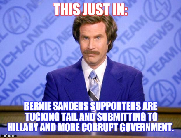 Two words for you. "Shame" and "Honor." | THIS JUST IN:; BERNIE SANDERS SUPPORTERS ARE TUCKING TAIL AND SUBMITTING TO HILLARY AND MORE CORRUPT GOVERNMENT. | image tagged in this just in,bernie sanders,submissions,feel the hillary,hillary clinton,funny memes | made w/ Imgflip meme maker