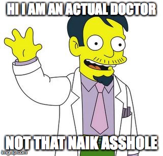 Dr Nick  | HI I AM AN ACTUAL DOCTOR; NOT THAT NAIK ASSHOLE | image tagged in dr nick | made w/ Imgflip meme maker