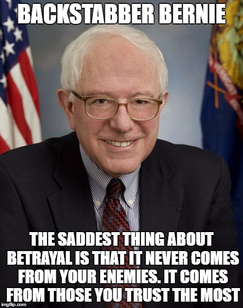 Bernie Sanders | BACKSTABBER BERNIE; THE SADDEST THING ABOUT BETRAYAL IS THAT IT NEVER COMES FROM YOUR ENEMIES. IT COMES FROM THOSE YOU TRUST THE MOST | image tagged in bernie sanders,The_Donald | made w/ Imgflip meme maker