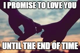 Eternal Love | I PROMISE TO LOVE YOU; UNTIL THE END OF TIME | image tagged in love,holding hands,i promise,end of time | made w/ Imgflip meme maker