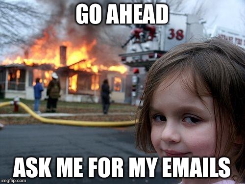 Disaster Girl | GO AHEAD; ASK ME FOR MY EMAILS | image tagged in memes,disaster girl | made w/ Imgflip meme maker