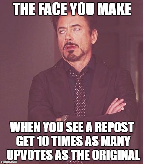 Ironically, this might be a repost... | THE FACE YOU MAKE; WHEN YOU SEE A REPOST GET 10 TIMES AS MANY UPVOTES AS THE ORIGINAL | image tagged in memes,face you make robert downey jr | made w/ Imgflip meme maker