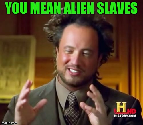 Ancient Aliens Meme | YOU MEAN ALIEN SLAVES | image tagged in memes,ancient aliens | made w/ Imgflip meme maker