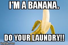 A Banana | I'M A BANANA. DO YOUR LAUNDRY!! | image tagged in a banana | made w/ Imgflip meme maker
