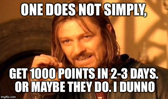 One Does Not Simply Meme | ONE DOES NOT SIMPLY, GET 1000 POINTS IN 2-3 DAYS. OR MAYBE THEY DO. I DUNNO | image tagged in memes,one does not simply | made w/ Imgflip meme maker