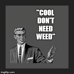 Kill Yourself Guy Meme | ''COOL DON'T NEED WEED'' | image tagged in memes,kill yourself guy | made w/ Imgflip meme maker