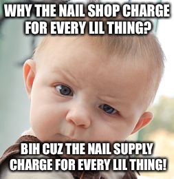 Skeptical Baby Meme | WHY THE NAIL SHOP CHARGE FOR EVERY LIL THING? BIH CUZ THE NAIL SUPPLY CHARGE FOR EVERY LIL THING! | image tagged in memes,skeptical baby | made w/ Imgflip meme maker