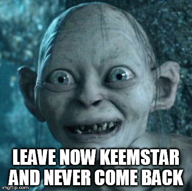 Gollum Meme |  LEAVE NOW KEEMSTAR AND NEVER COME BACK | image tagged in memes,gollum | made w/ Imgflip meme maker