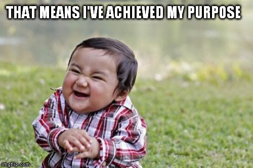 Evil Toddler Meme | THAT MEANS I'VE ACHIEVED MY PURPOSE | image tagged in memes,evil toddler | made w/ Imgflip meme maker