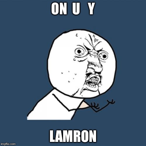 Y U No Meme | ON  U   Y LAMRON | image tagged in memes,y u no | made w/ Imgflip meme maker