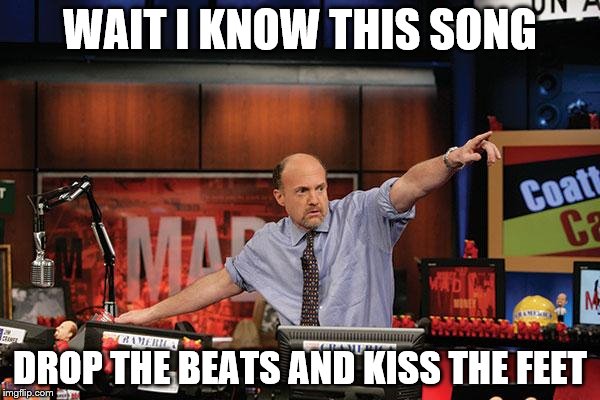 Mad Money Jim Cramer | WAIT I KNOW THIS SONG; DROP THE BEATS AND KISS THE FEET | image tagged in memes,mad money jim cramer | made w/ Imgflip meme maker