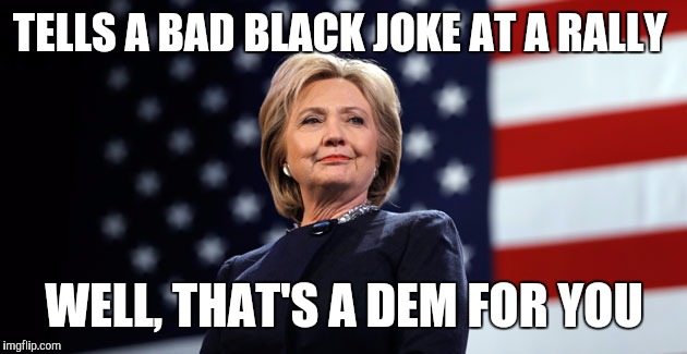 TELLS A BAD BLACK JOKE AT A RALLY WELL, THAT'S A DEM FOR YOU | made w/ Imgflip meme maker