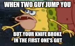 Spongegar Meme | WHEN TWO GUY JUMP YOU; BUT YOUR KNIFE BROKE IN THE FIRST ONE'S GUT | image tagged in spongegar meme | made w/ Imgflip meme maker