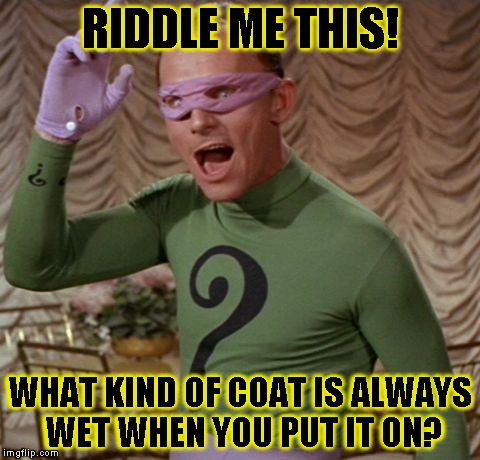 Riddle Me This | RIDDLE ME THIS! WHAT KIND OF COAT IS ALWAYS WET WHEN YOU PUT IT ON? | image tagged in funny,the riddler,memes,batman,dc comics | made w/ Imgflip meme maker