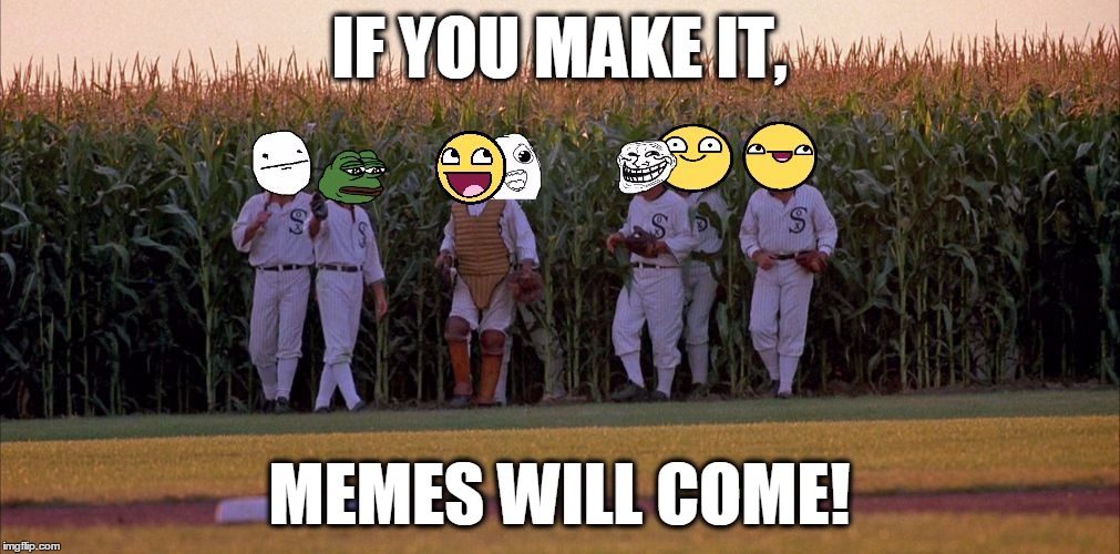 I Keep On Forgetting To Do This, So Without Further Ado, Here It Is! | IF YOU MAKE IT, MEMES WILL COME! | image tagged in if you build it memes will come,memes,funny,field of dreams,dank,meme faces | made w/ Imgflip meme maker