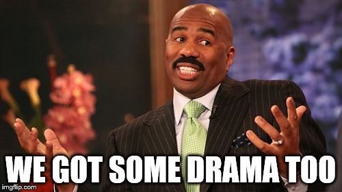 WE GOT SOME DRAMA TOO | image tagged in memes,steve harvey | made w/ Imgflip meme maker