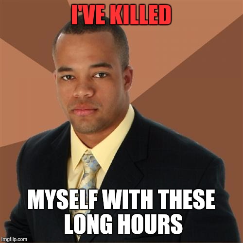 Successful Black Man | I'VE KILLED; MYSELF WITH THESE LONG HOURS | image tagged in memes,successful black man | made w/ Imgflip meme maker
